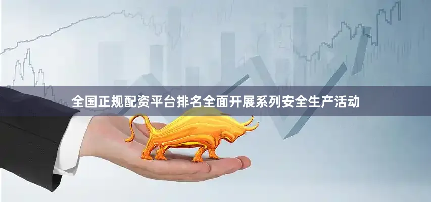 全国正规配资平台排名全面开展系列安全生产活动