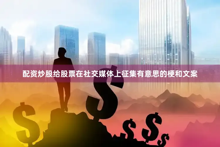 配资炒股给股票在社交媒体上征集有意思的梗和文案