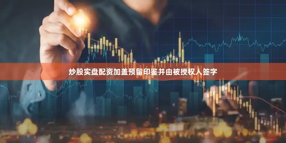 炒股实盘配资加盖预留印鉴并由被授权人签字