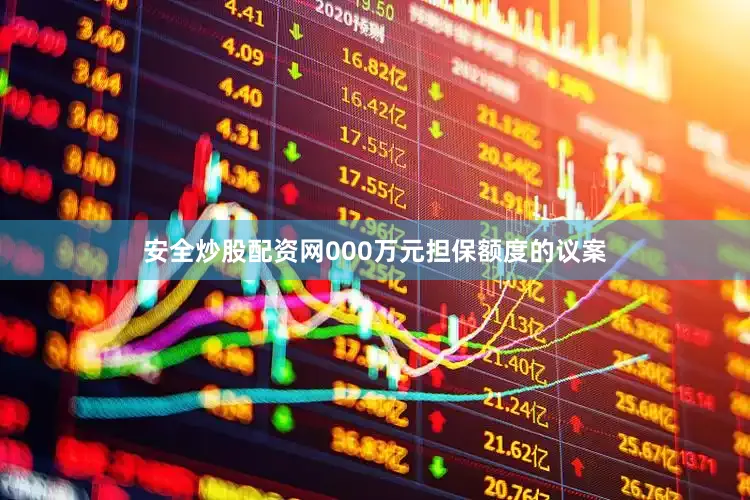 安全炒股配资网000万元担保额度的议案