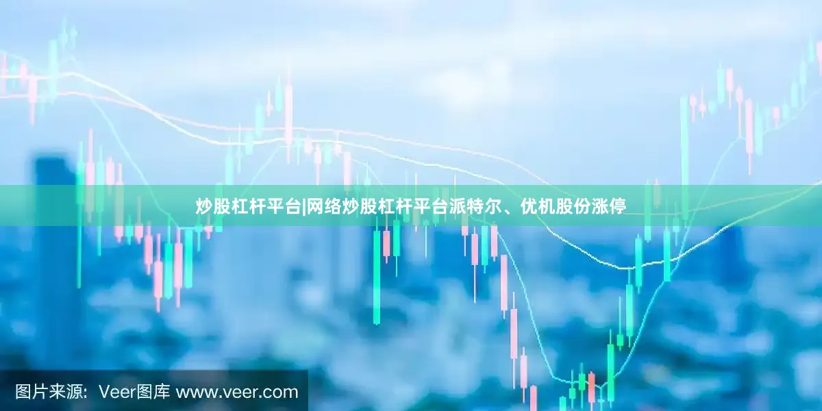 炒股杠杆平台|网络炒股杠杆平台派特尔、优机股份涨停
