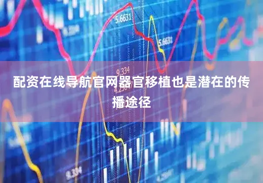 配资在线导航官网器官移植也是潜在的传播途径