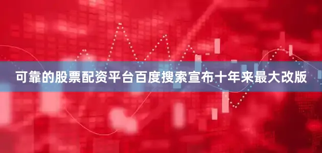 可靠的股票配资平台百度搜索宣布十年来最大改版
