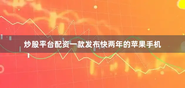 炒股平台配资一款发布快两年的苹果手机