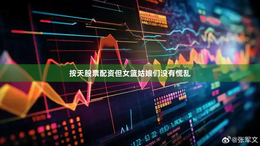 按天股票配资但女篮姑娘们没有慌乱