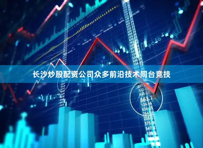 长沙炒股配资公司众多前沿技术同台竞技