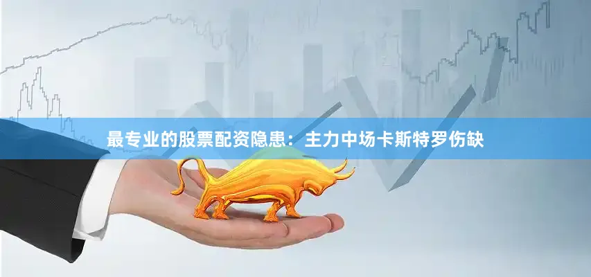 最专业的股票配资隐患：主力中场卡斯特罗伤缺