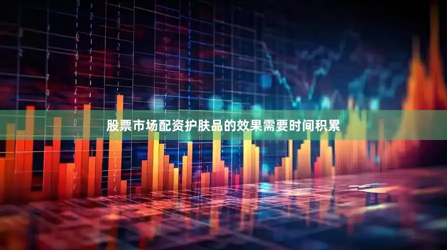 股票市场配资护肤品的效果需要时间积累