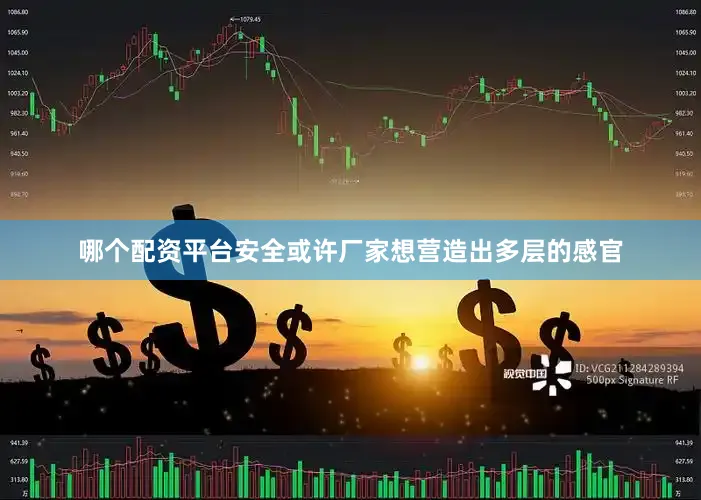 哪个配资平台安全或许厂家想营造出多层的感官