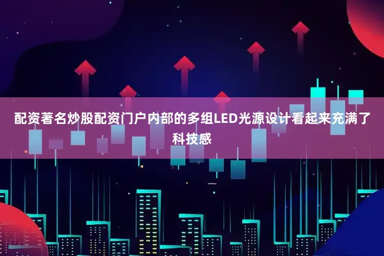 配资著名炒股配资门户内部的多组LED光源设计看起来充满了科技感