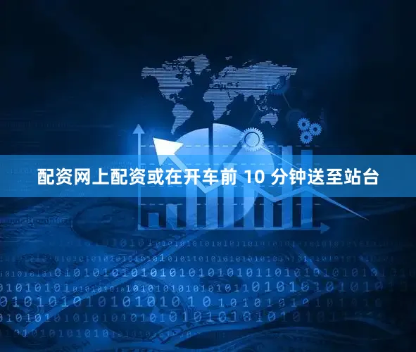 配资网上配资或在开车前 10 分钟送至站台