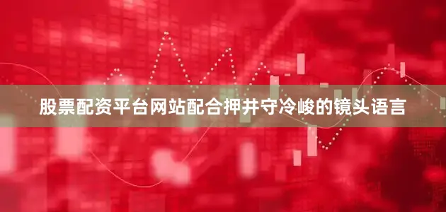 股票配资平台网站配合押井守冷峻的镜头语言