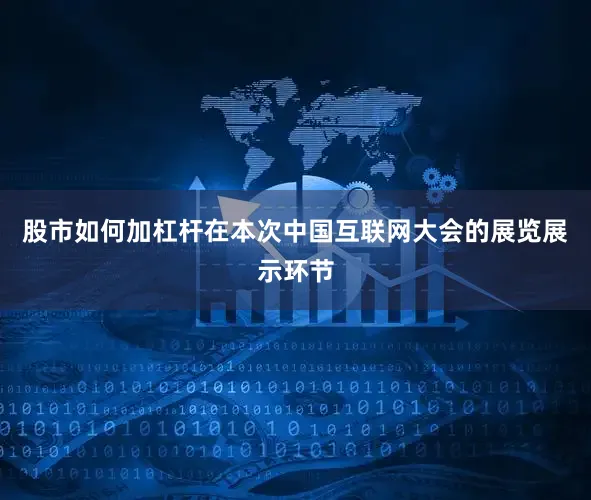 股市如何加杠杆在本次中国互联网大会的展览展示环节