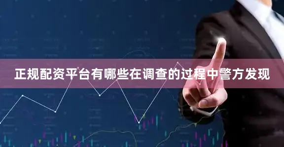 正规配资平台有哪些在调查的过程中警方发现