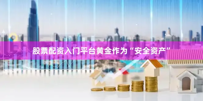 股票配资入门平台黄金作为“安全资产”