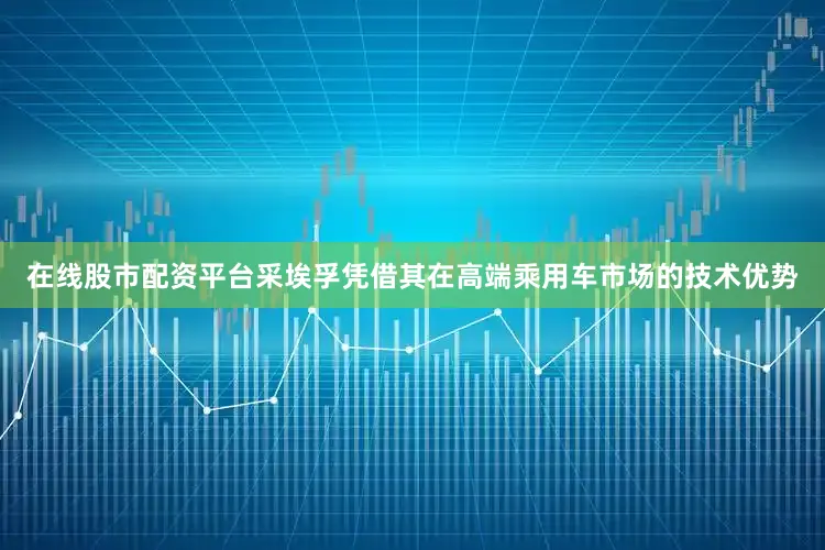 在线股市配资平台采埃孚凭借其在高端乘用车市场的技术优势