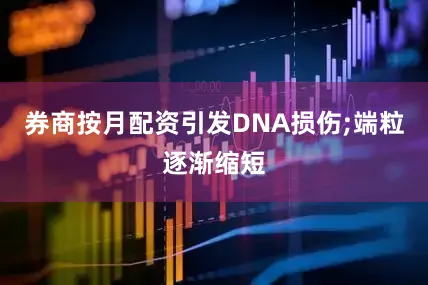 券商按月配资引发DNA损伤;端粒逐渐缩短