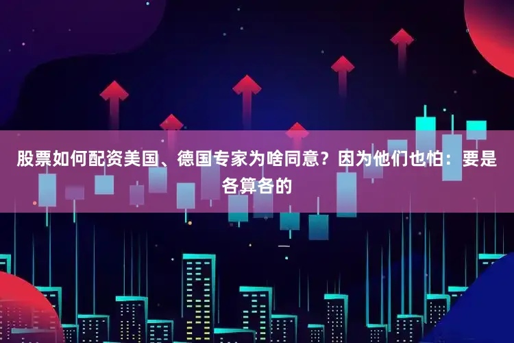 股票如何配资美国、德国专家为啥同意？因为他们也怕：要是各算各的