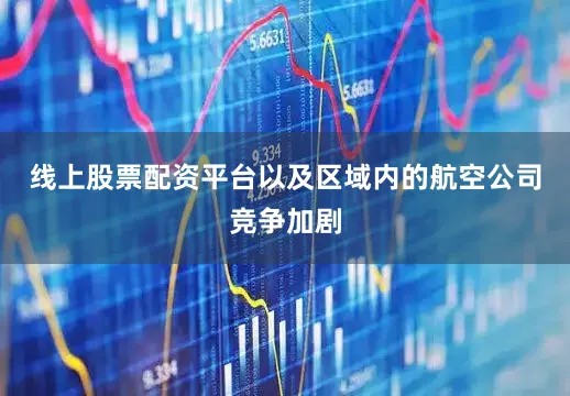 线上股票配资平台以及区域内的航空公司竞争加剧
