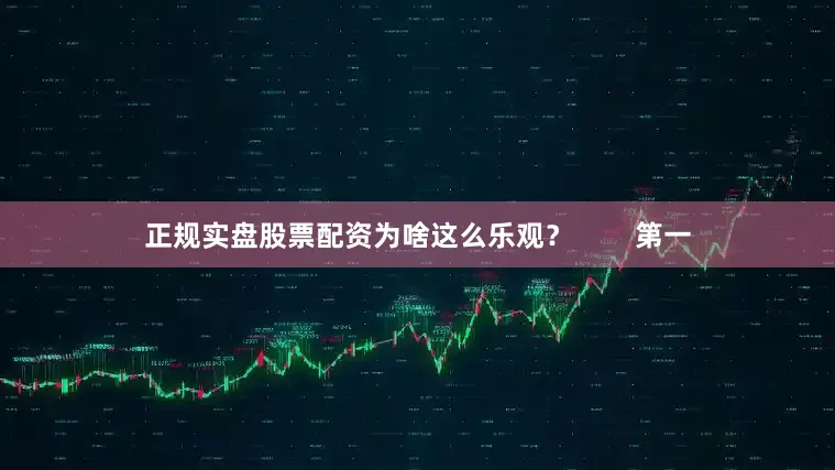 正规实盘股票配资为啥这么乐观？        第一
