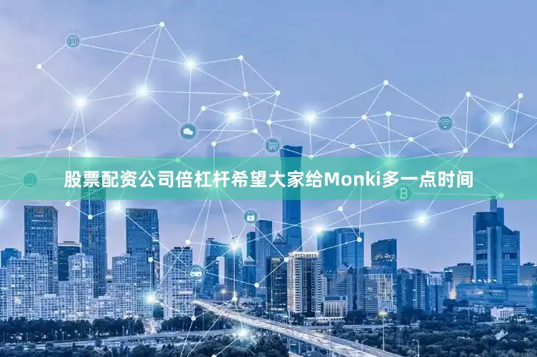 股票配资公司倍杠杆希望大家给Monki多一点时间