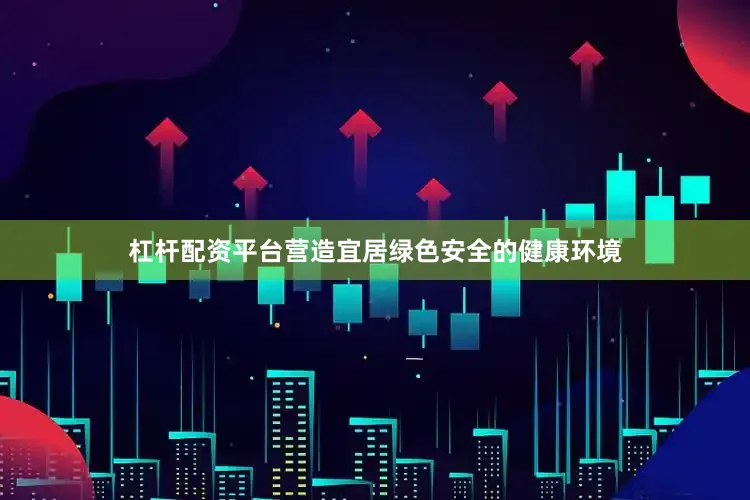 杠杆配资平台营造宜居绿色安全的健康环境