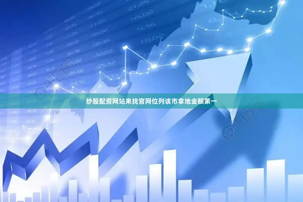 炒股配资网站来找官网位列该市拿地金额第一