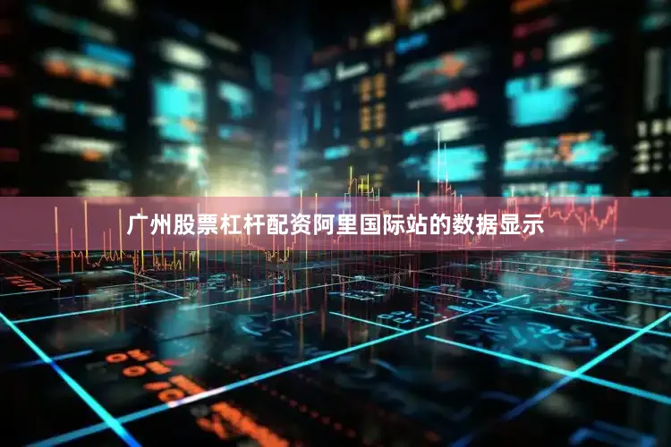广州股票杠杆配资阿里国际站的数据显示