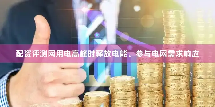 配资评测网用电高峰时释放电能、参与电网需求响应