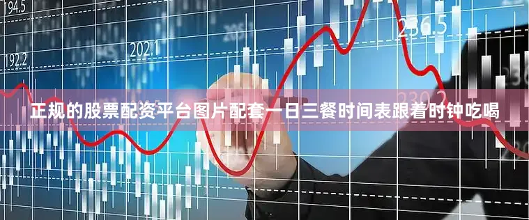 正规的股票配资平台图片配套一日三餐时间表跟着时钟吃喝
