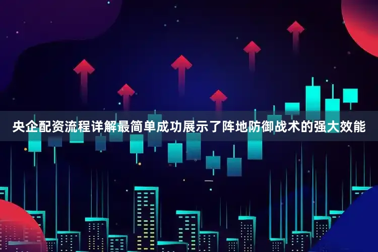 央企配资流程详解最简单成功展示了阵地防御战术的强大效能