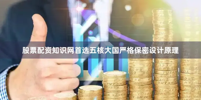 股票配资知识网首选五核大国严格保密设计原理