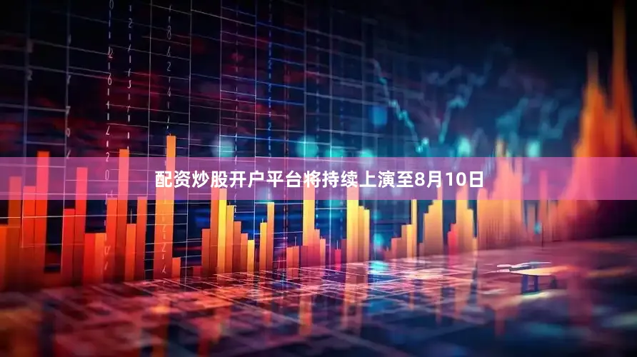 配资炒股开户平台将持续上演至8月10日