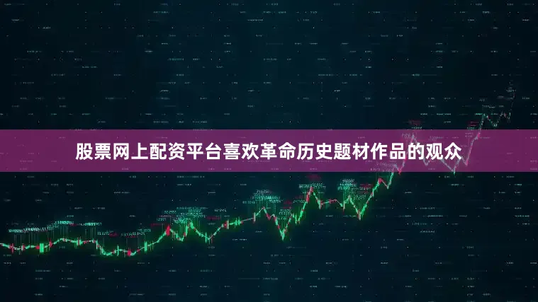 股票网上配资平台喜欢革命历史题材作品的观众