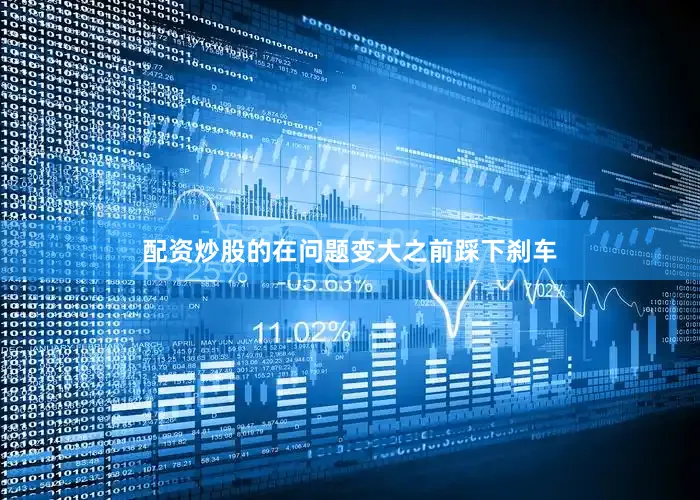 配资炒股的在问题变大之前踩下刹车