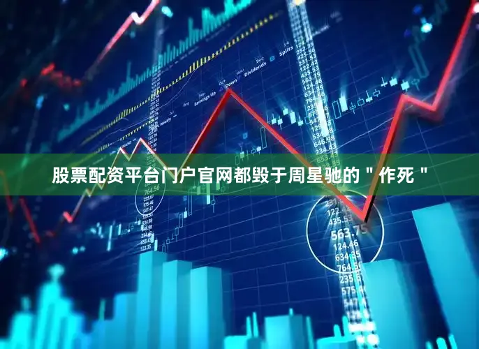 股票配资平台门户官网都毁于周星驰的＂作死＂