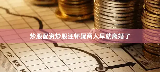 炒股配资炒股还怀疑两人早就离婚了