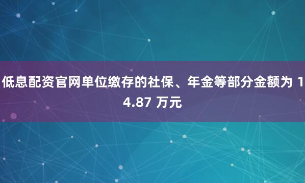 低息配资官网单位缴存的社保、年金等部分金额为 14.87 万元