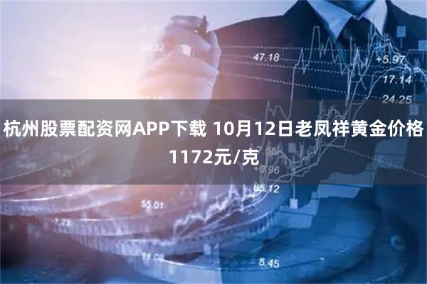杭州股票配资网APP下载 10月12日老凤祥黄金价格1172元/克