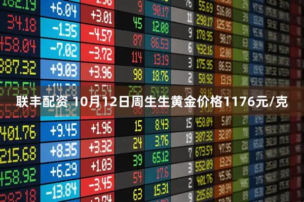 联丰配资 10月12日周生生黄金价格1176元/克
