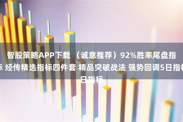 智股策略APP下载 （诚意推荐）92%胜率尾盘指标 经传精选指标四件套 精品突破战法 强势回调5日指标